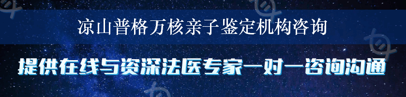 凉山普格万核亲子鉴定机构咨询